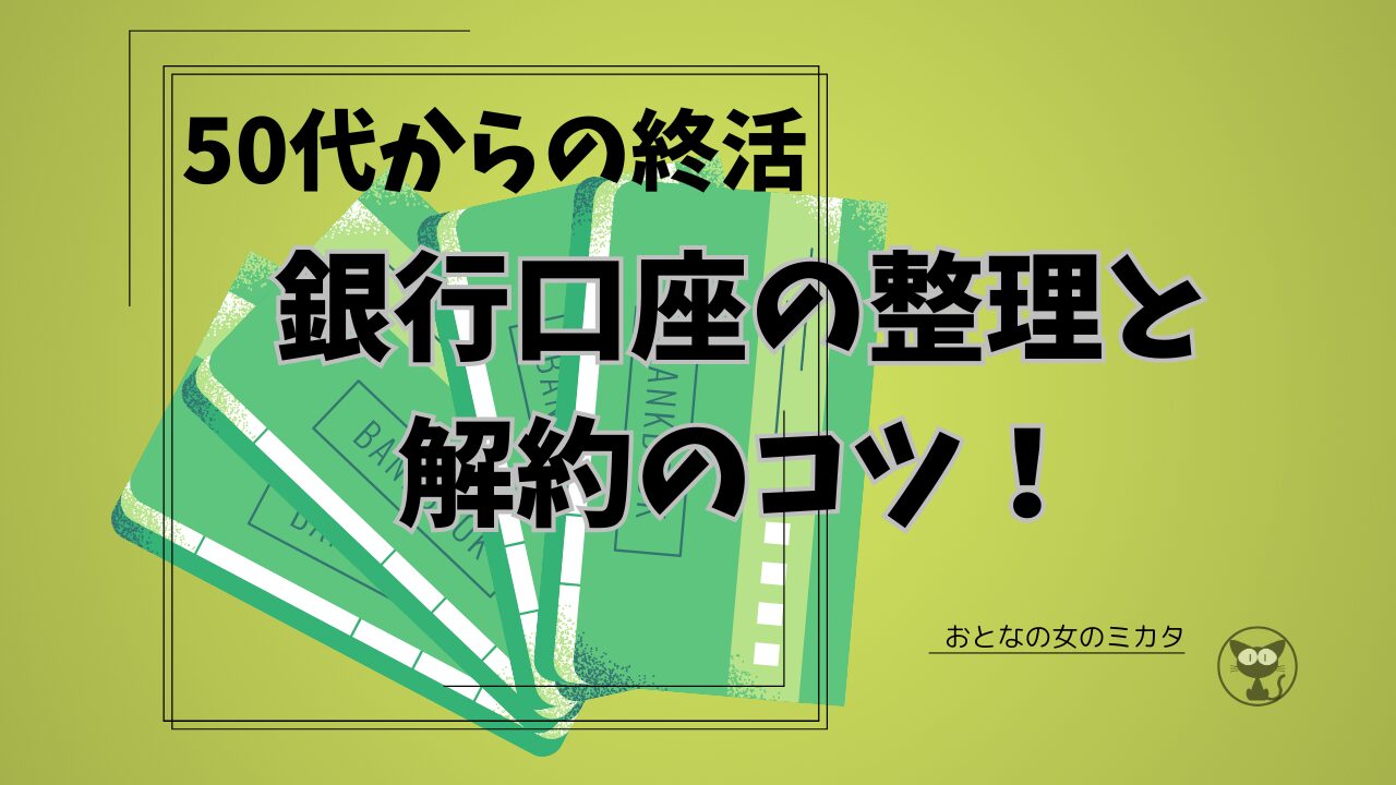 50代からの終活：銀行口座の整理と一覧表の作り方 終活で不要な銀行口座を解約するイメージ